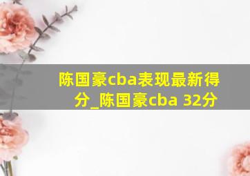 陈国豪cba表现最新得分_陈国豪cba 32分